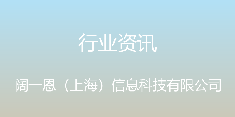 行业资讯 - 阔一恩（上海）信息科技有限公司