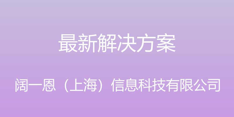 最新解决方案 - 阔一恩（上海）信息科技有限公司