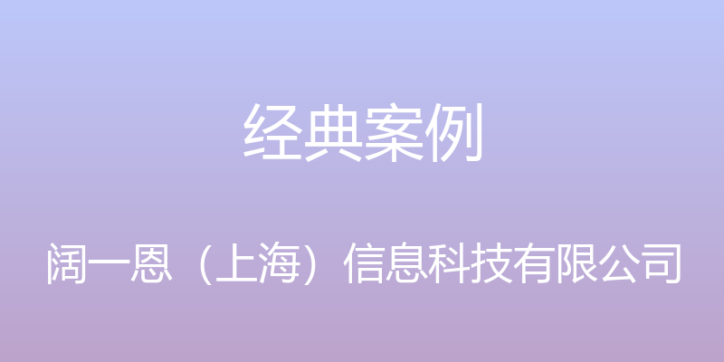 经典案例 - 阔一恩（上海）信息科技有限公司