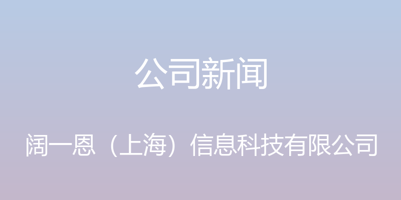 公司新闻 - 阔一恩（上海）信息科技有限公司