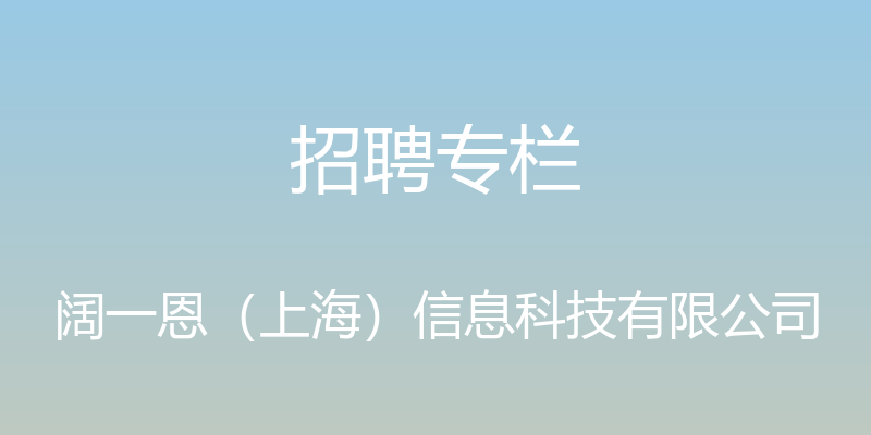 招聘专栏 - 阔一恩（上海）信息科技有限公司